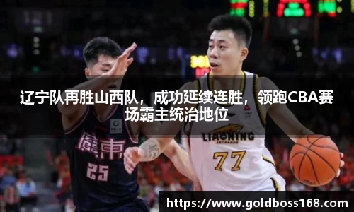 辽宁队再胜山西队，成功延续连胜，领跑CBA赛场霸主统治地位