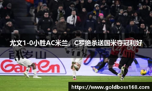 尤文1-0小胜AC米兰，C罗绝杀送国米夺冠利好