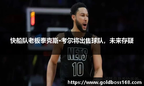 快船队老板泰克斯·考尔将出售球队，未来存疑