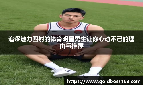 追逐魅力四射的体育明星男生让你心动不已的理由与推荐