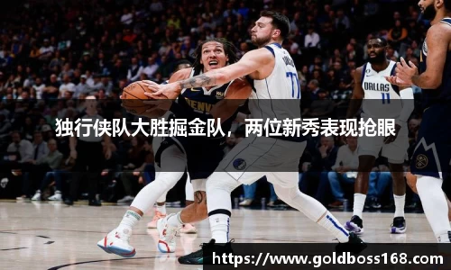 独行侠队大胜掘金队，两位新秀表现抢眼