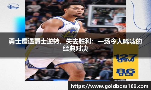 勇士遭遇爵士逆转，失去胜利：一场令人唏嘘的经典对决