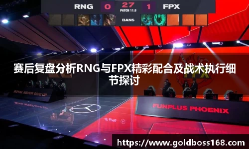 赛后复盘分析RNG与FPX精彩配合及战术执行细节探讨
