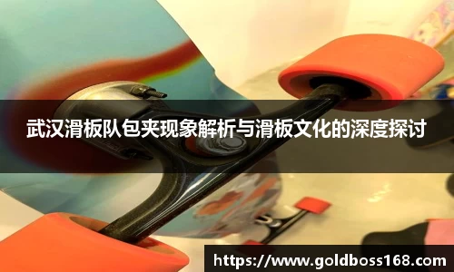 武汉滑板队包夹现象解析与滑板文化的深度探讨