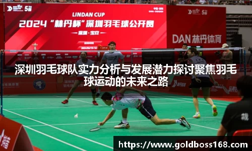 深圳羽毛球队实力分析与发展潜力探讨聚焦羽毛球运动的未来之路