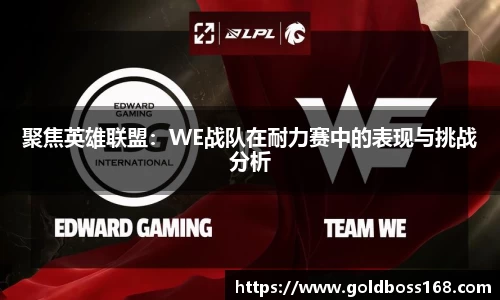 聚焦英雄联盟：WE战队在耐力赛中的表现与挑战分析