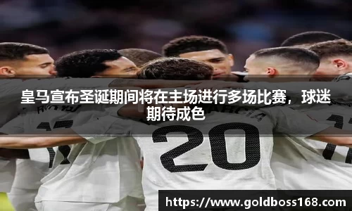 皇马宣布圣诞期间将在主场进行多场比赛，球迷期待成色