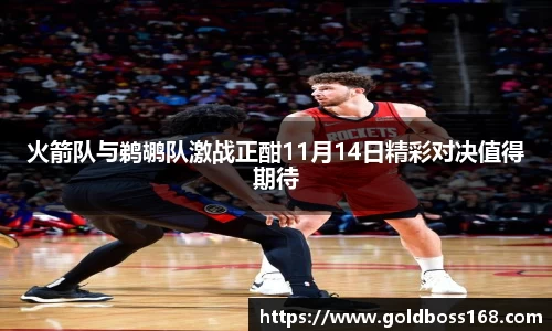 火箭队与鹈鹕队激战正酣11月14日精彩对决值得期待
