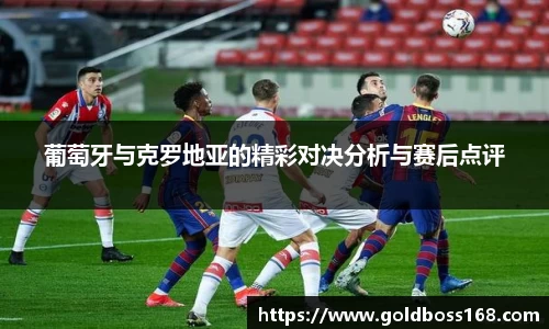 葡萄牙与克罗地亚的精彩对决分析与赛后点评