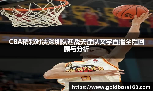 CBA精彩对决深圳队迎战天津队文字直播全程回顾与分析