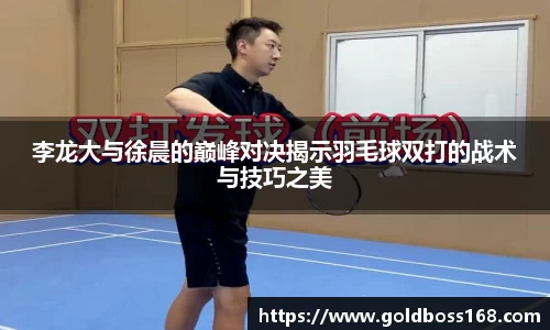 李龙大与徐晨的巅峰对决揭示羽毛球双打的战术与技巧之美