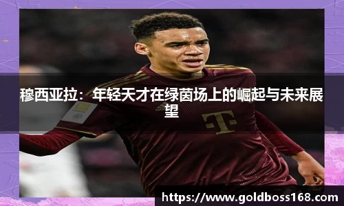穆西亚拉：年轻天才在绿茵场上的崛起与未来展望