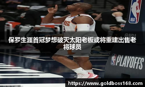 保罗生涯首冠梦想破灭太阳老板或将重建出售老将球员