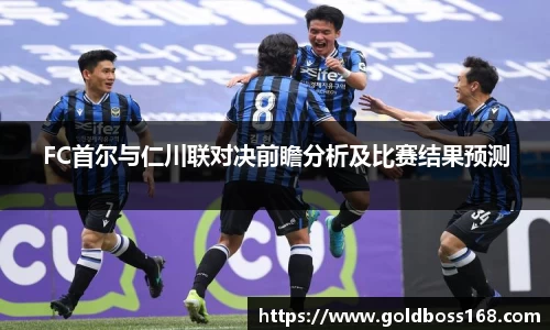 FC首尔与仁川联对决前瞻分析及比赛结果预测