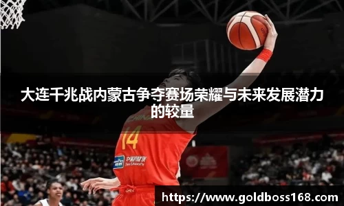 大连千兆战内蒙古争夺赛场荣耀与未来发展潜力的较量