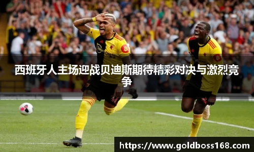 西班牙人主场迎战贝迪斯期待精彩对决与激烈竞争