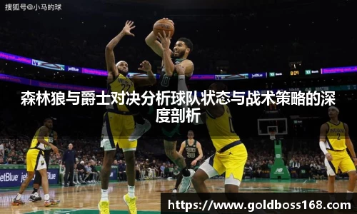 森林狼与爵士对决分析球队状态与战术策略的深度剖析
