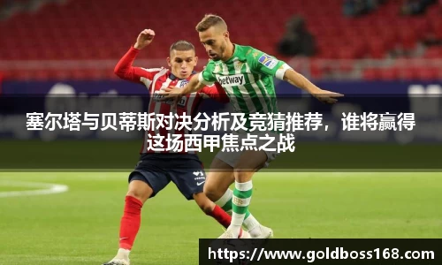 塞尔塔与贝蒂斯对决分析及竞猜推荐，谁将赢得这场西甲焦点之战