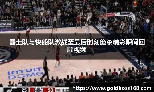 爵士队与快船队激战至最后时刻绝杀精彩瞬间回顾视频