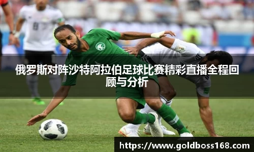 俄罗斯对阵沙特阿拉伯足球比赛精彩直播全程回顾与分析