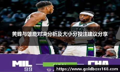 黄蜂与雄鹿对决分析及大小分投注建议分享