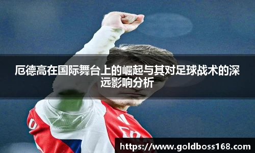 厄德高在国际舞台上的崛起与其对足球战术的深远影响分析