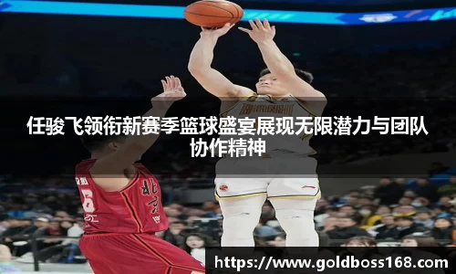 任骏飞领衔新赛季篮球盛宴展现无限潜力与团队协作精神