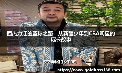 西热力江的篮球之路：从新疆少年到CBA明星的成长故事
