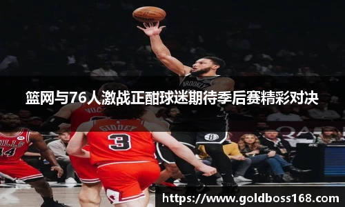 篮网与76人激战正酣球迷期待季后赛精彩对决