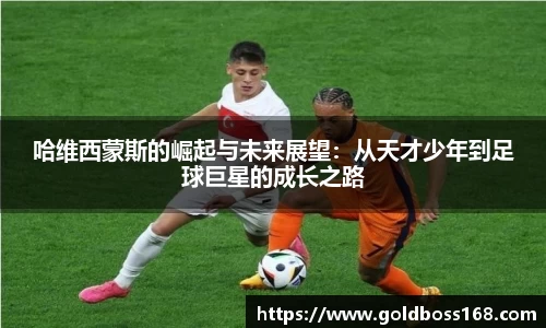 哈维西蒙斯的崛起与未来展望：从天才少年到足球巨星的成长之路