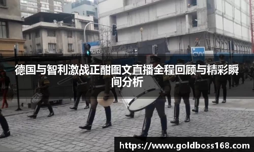 德国与智利激战正酣图文直播全程回顾与精彩瞬间分析