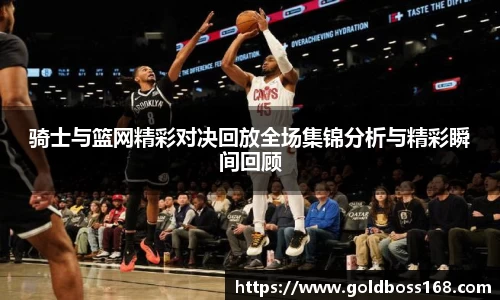 骑士与篮网精彩对决回放全场集锦分析与精彩瞬间回顾