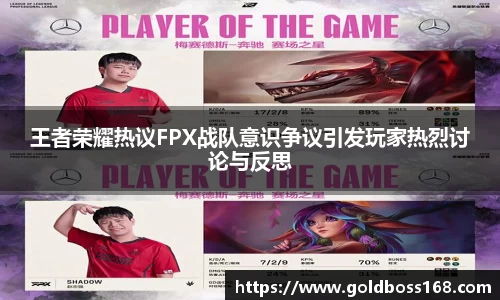 王者荣耀热议FPX战队意识争议引发玩家热烈讨论与反思
