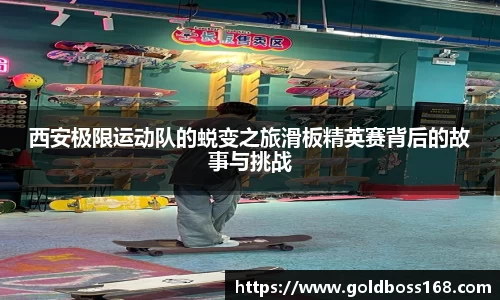 西安极限运动队的蜕变之旅滑板精英赛背后的故事与挑战