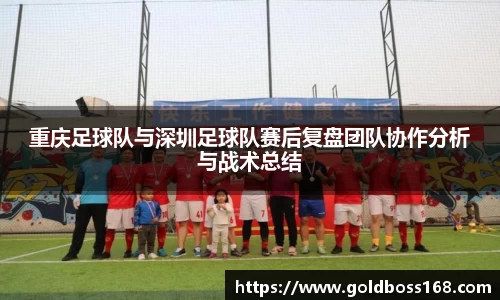 重庆足球队与深圳足球队赛后复盘团队协作分析与战术总结
