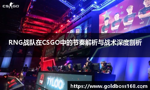 RNG战队在CSGO中的节奏解析与战术深度剖析