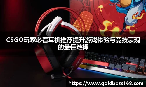 CSGO玩家必看耳机推荐提升游戏体验与竞技表现的最佳选择